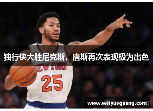 独行侠大胜尼克斯，唐斯再次表现极为出色