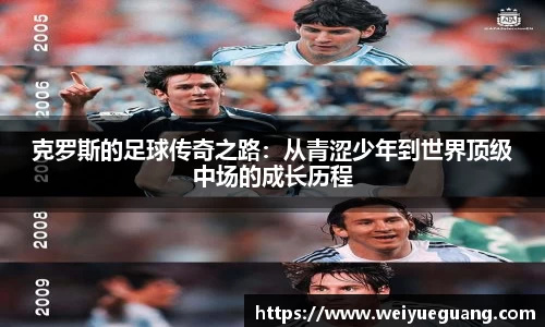 美嘉体育克罗斯的足球传奇之路：从青涩少年到世界顶级中场的成长历程