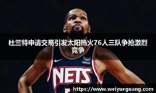 美嘉体育杜兰特申请交易引发太阳热火76人三队争抢激烈竞争