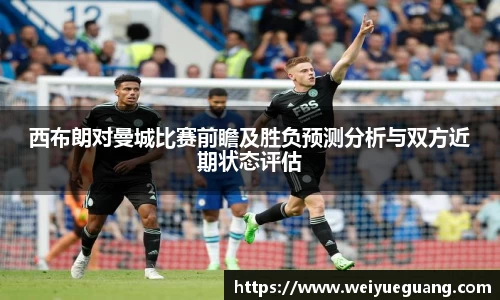 美嘉体育西布朗对曼城比赛前瞻及胜负预测分析与双方近期状态评估